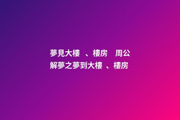 夢見大樓、樓房　周公解夢之夢到大樓、樓房